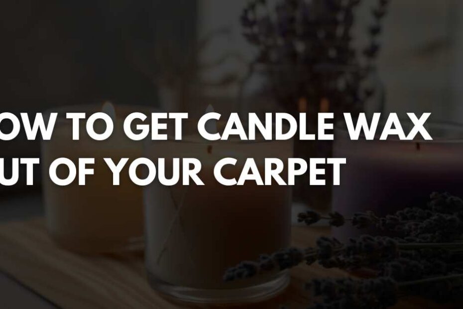 HOW TO GET CANDLE WAX OUT OF YOUR CARPET